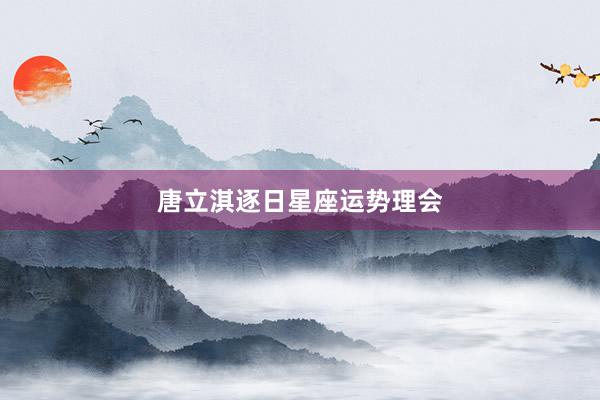 唐立淇逐日星座运势理会