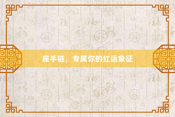 座手链，专属你的红运象征