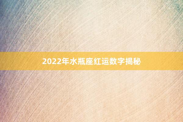 2022年水瓶座红运数字揭秘