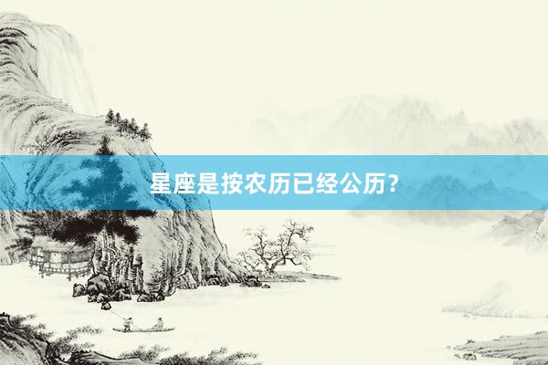 星座是按农历已经公历？