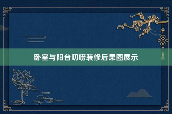 卧室与阳台叨唠装修后果图展示