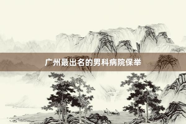 广州最出名的男科病院保举