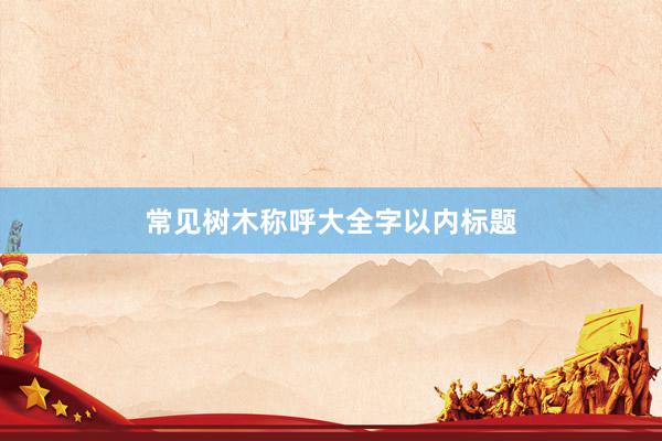 常见树木称呼大全字以内标题