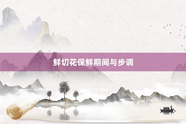 鲜切花保鲜期间与步调