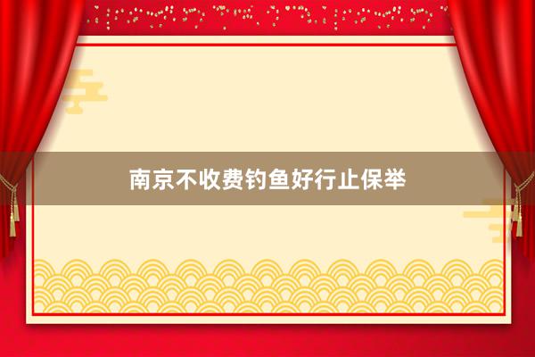 南京不收费钓鱼好行止保举