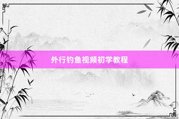 外行钓鱼视频初学教程