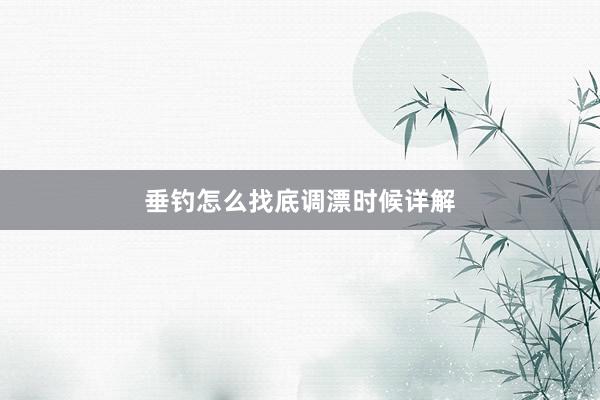垂钓怎么找底调漂时候详解