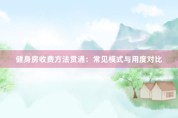 健身房收费方法贯通：常见模式与用度对比